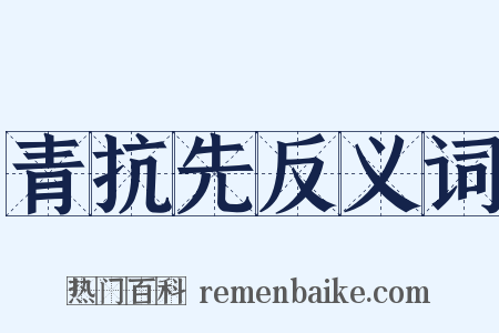 青抗先反义词是什么意思的图片